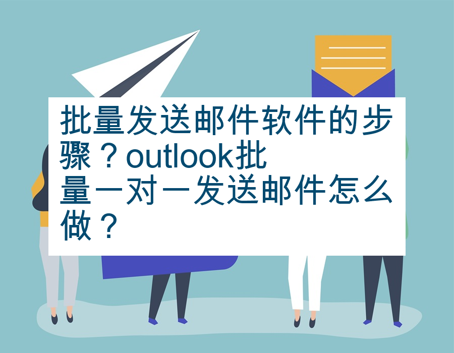 批量发送邮件软件的步骤？outlook批量一对一发送邮件怎么做？