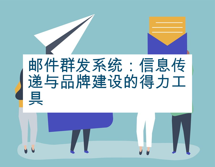 邮件群发系统：信息传递与品牌建设的得力工具