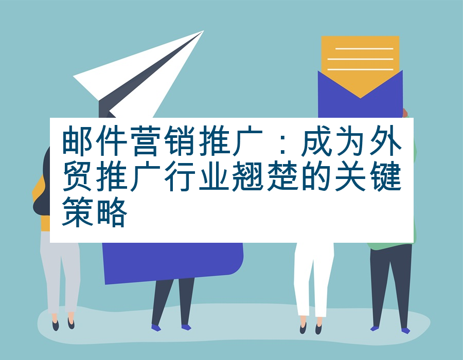 邮件营销推广：成为外贸推广行业翘楚的关键策略