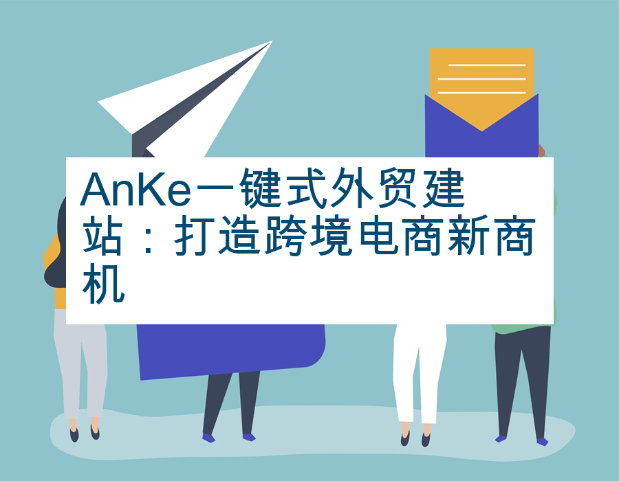 AnKe一键式外贸建站：打造跨境电商新商机