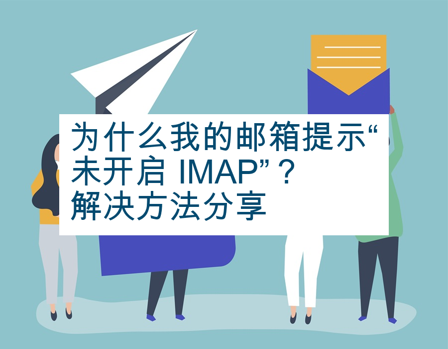 为什么我的邮箱提示“未开启 IMAP”？解决方法分享