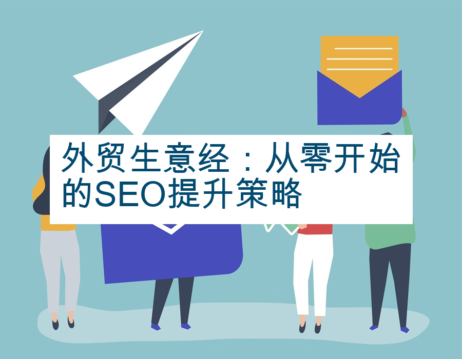 外贸生意经：从零开始的SEO提升策略