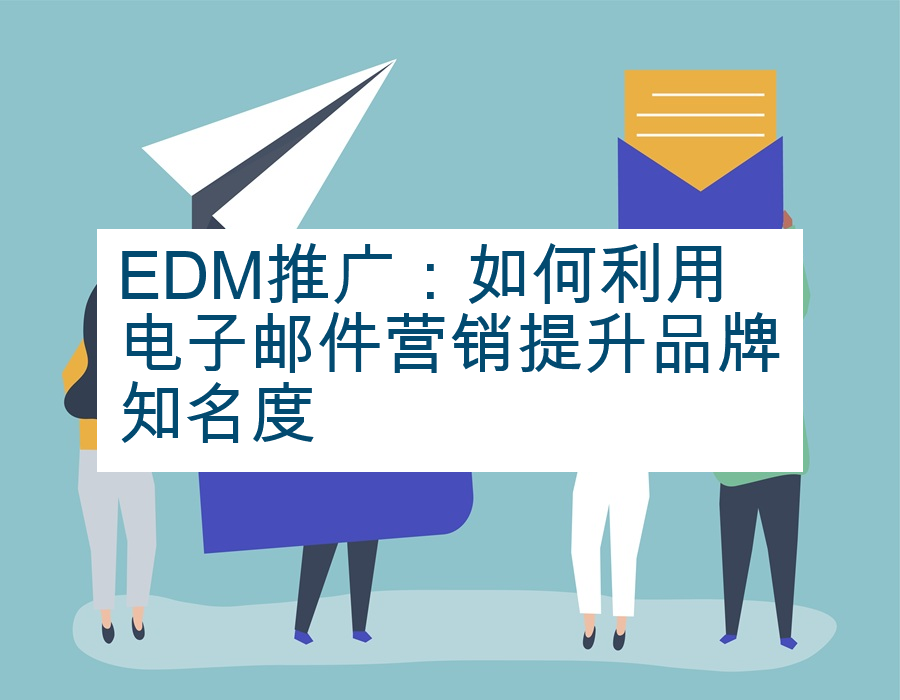 EDM推广：如何利用电子邮件营销提升品牌知名度