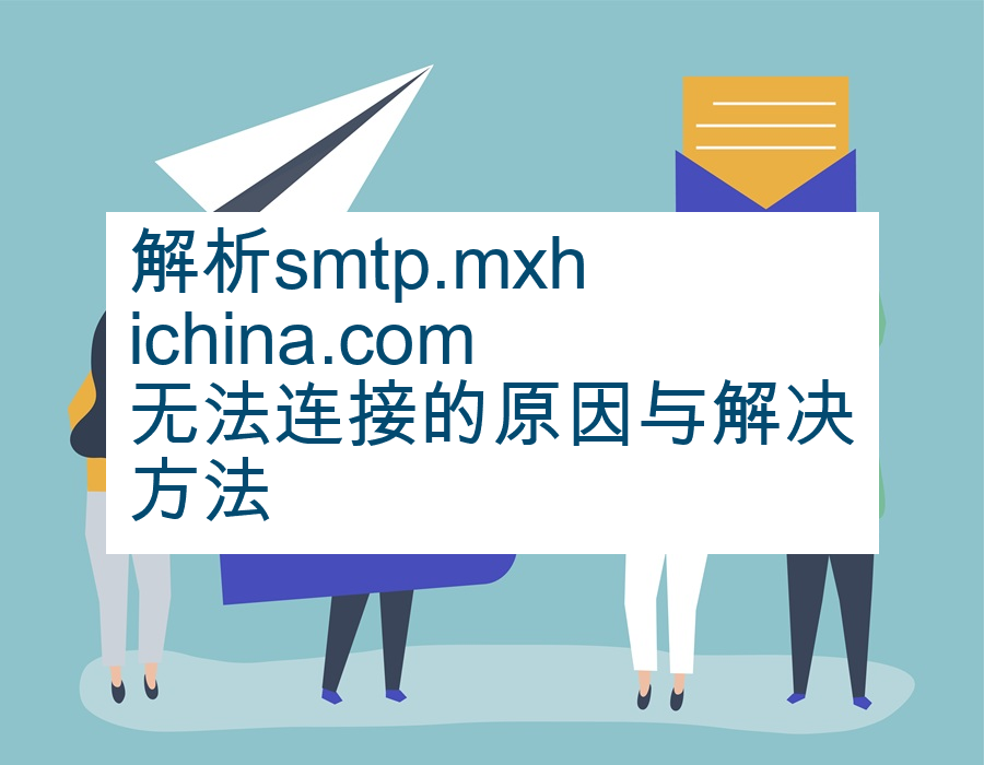 解析smtp.mxhichina.com无法连接的原因与解决方法
