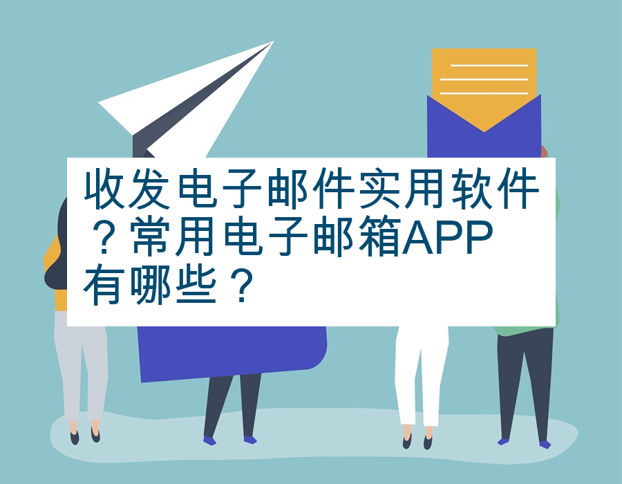 收发电子邮件实用软件？常用电子邮箱APP有哪些？
