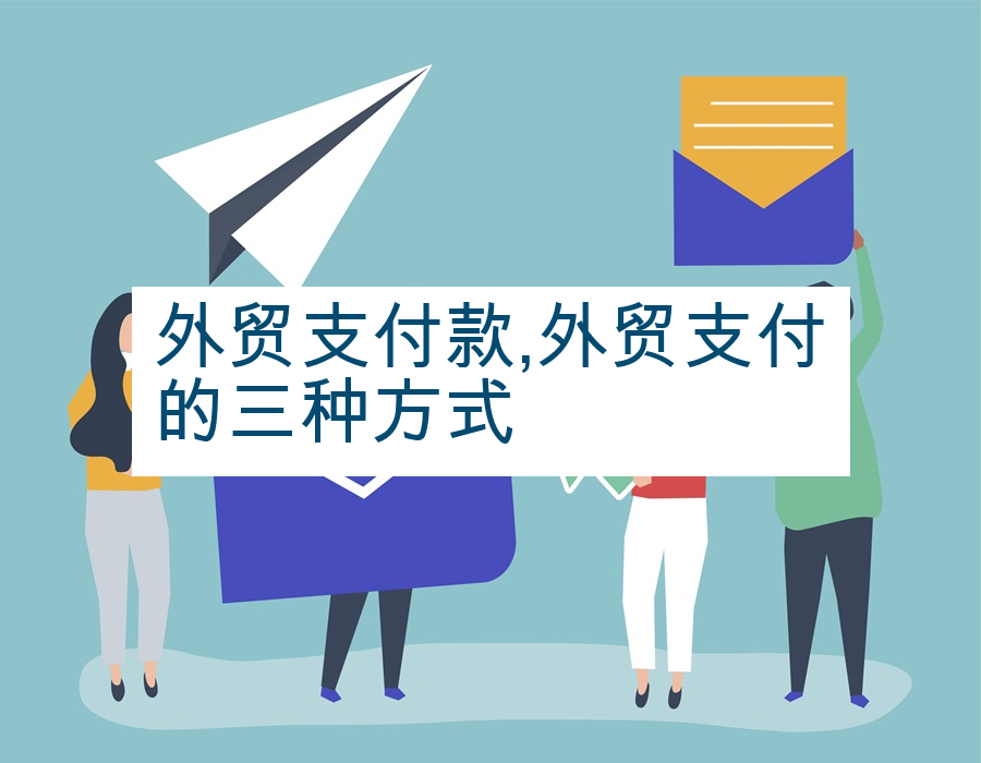 外贸支付款,外贸支付的三种方式