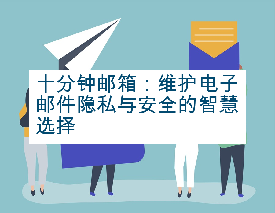 十分钟邮箱：维护电子邮件隐私与安全的智慧选择