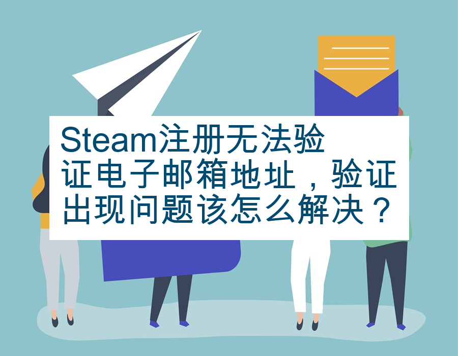 Steam注册无法验证电子邮箱地址，验证出现问题该怎么解决？