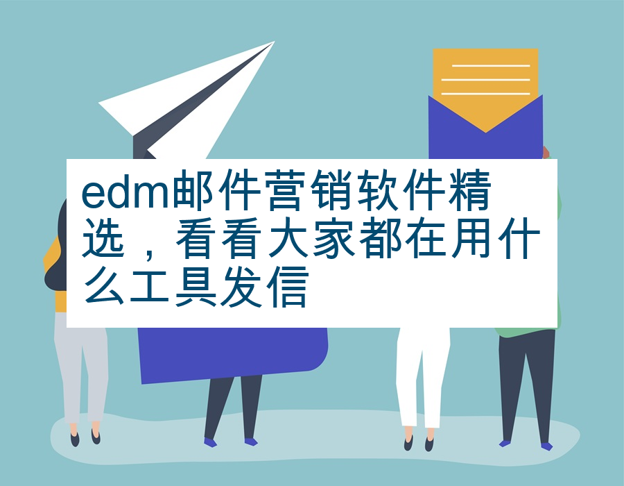 edm邮件营销软件精选，看看大家都在用什么工具发信