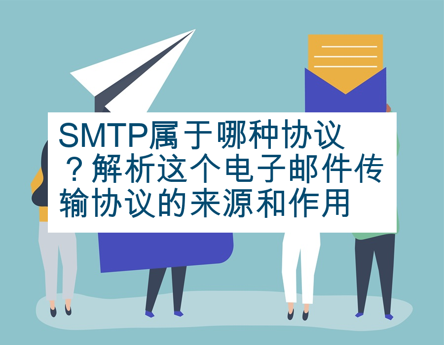 SMTP属于哪种协议？解析这个电子邮件传输协议的来源和作用