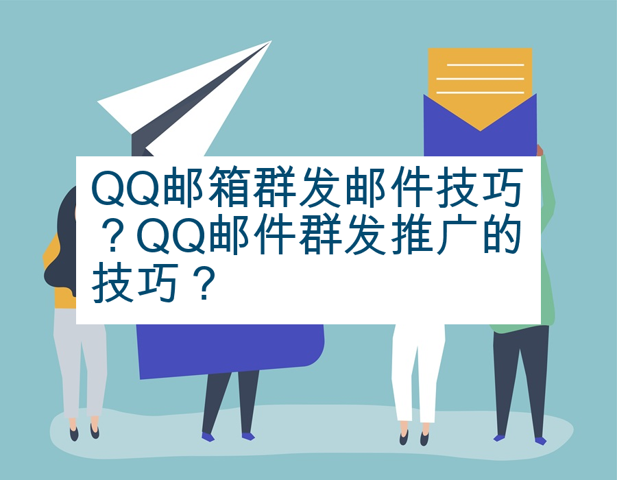 QQ邮箱群发邮件技巧？QQ邮件群发推广的技巧？