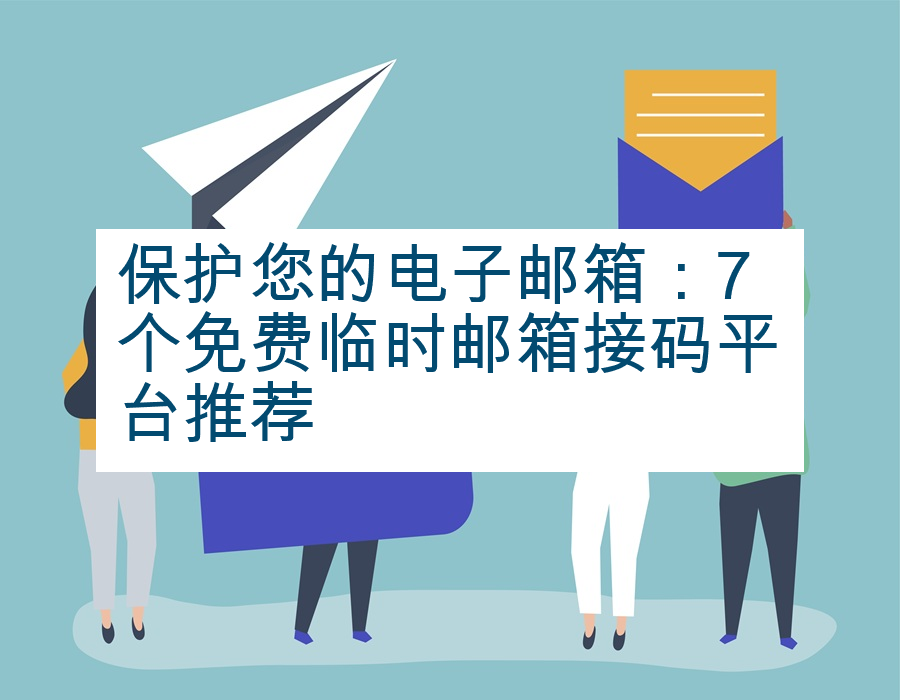 保护您的电子邮箱：7个免费临时邮箱接码平台推荐