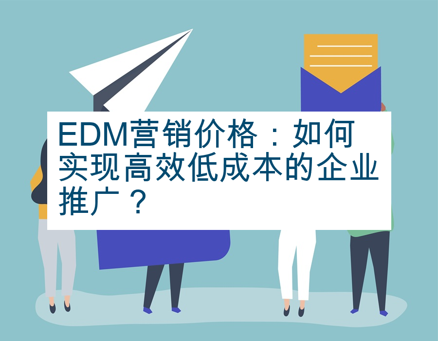 EDM营销价格：如何实现高效低成本的企业推广？