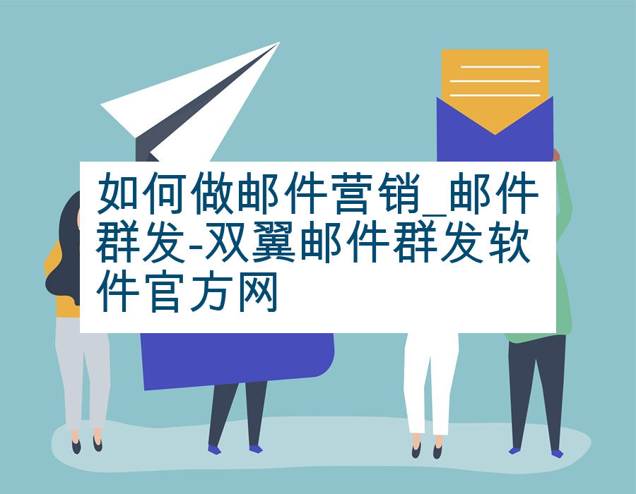 如何做邮件营销_邮件群发-双翼邮件群发软件官方网