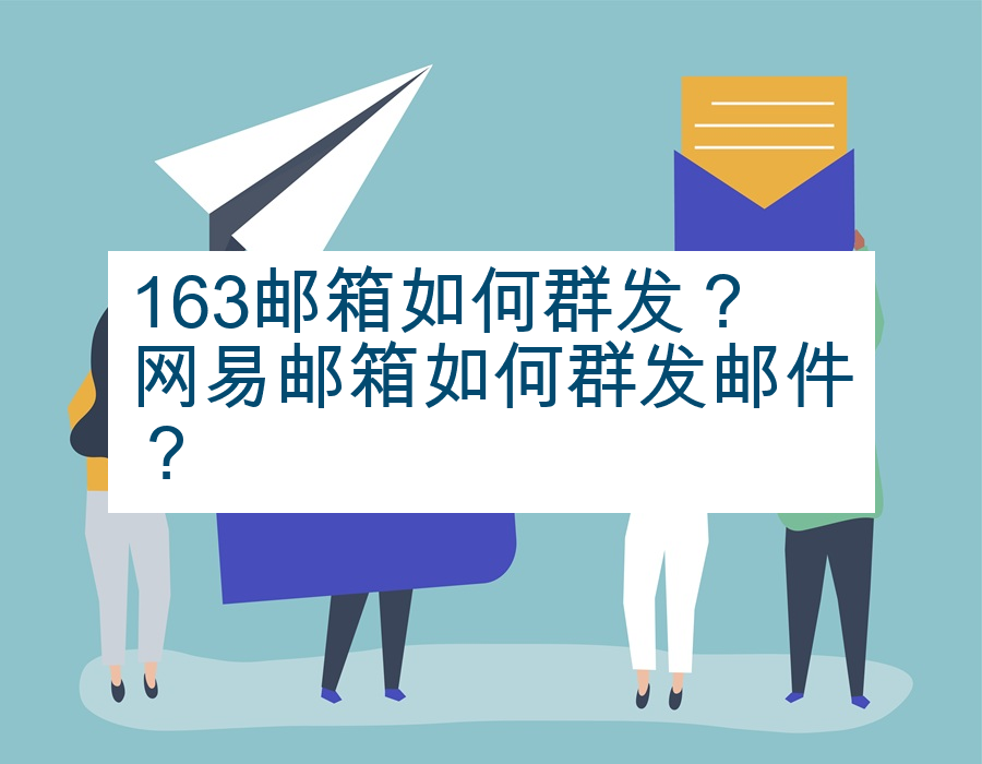 163邮箱如何群发？网易邮箱如何群发邮件？