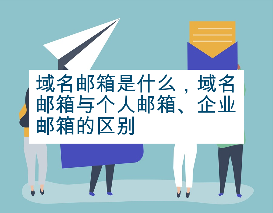 域名邮箱是什么，域名邮箱与个人邮箱、企业邮箱的区别
