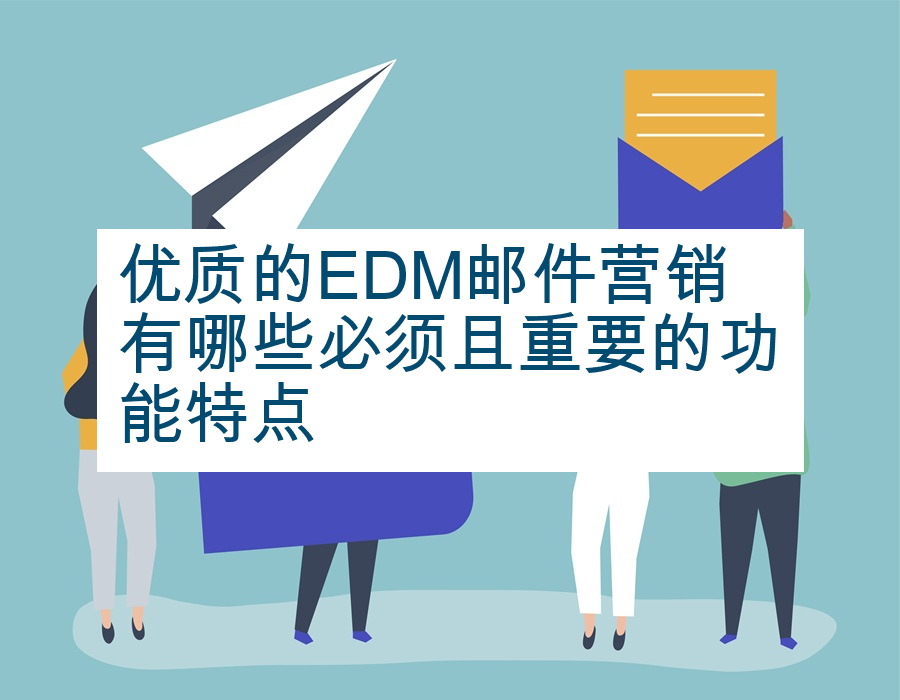 优质的EDM邮件营销有哪些必须且重要的功能特点