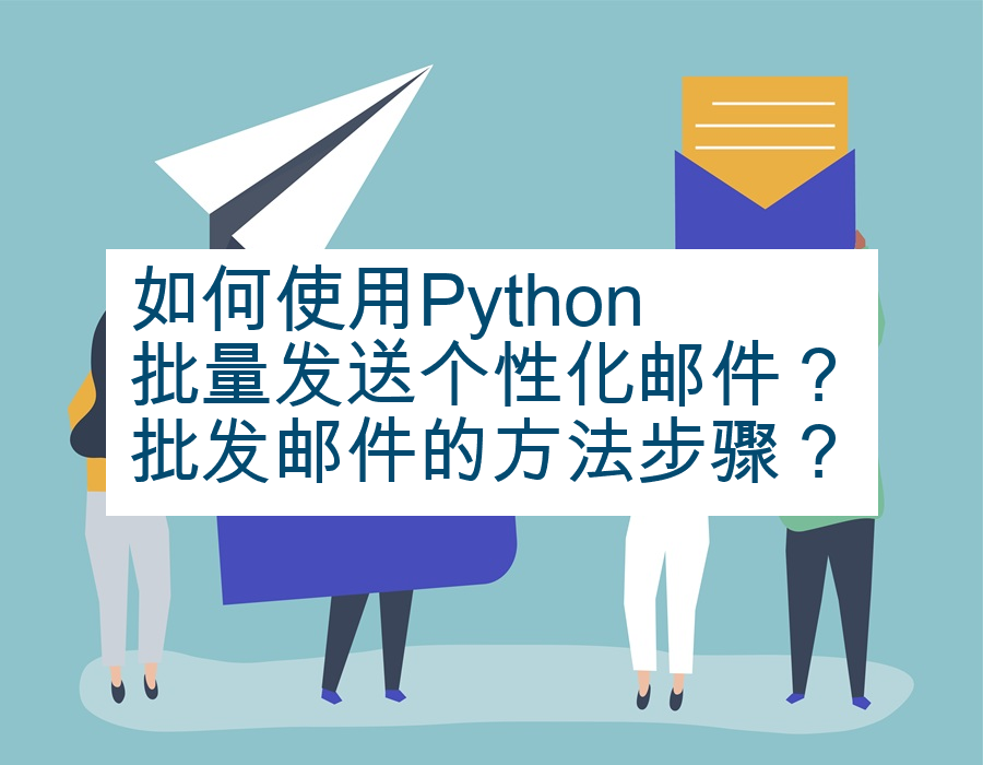 如何使用Python批量发送个性化邮件？批发邮件的方法步骤？
