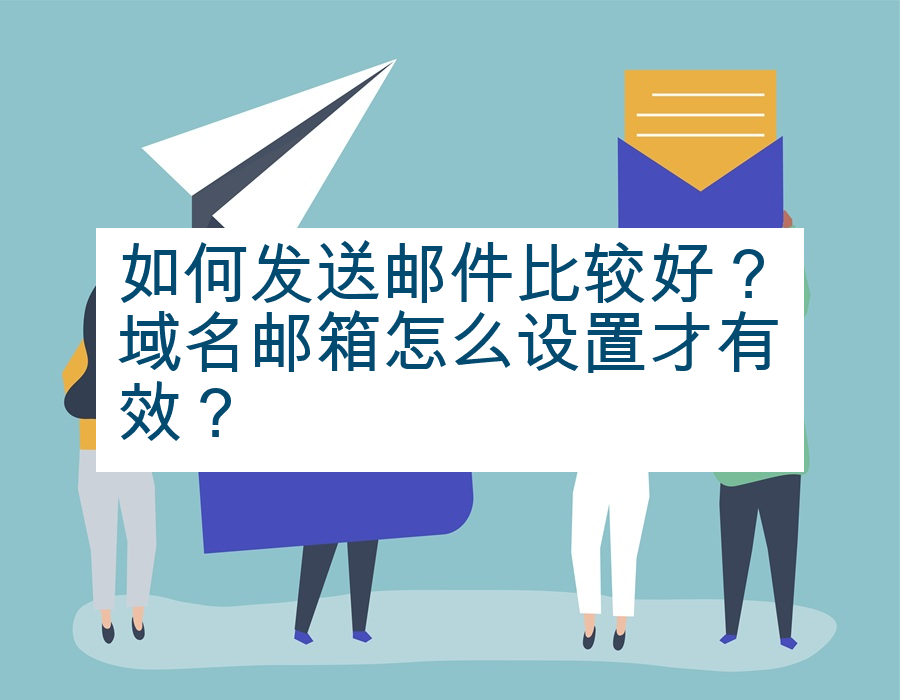 如何发送邮件比较好？域名邮箱怎么设置才有效？