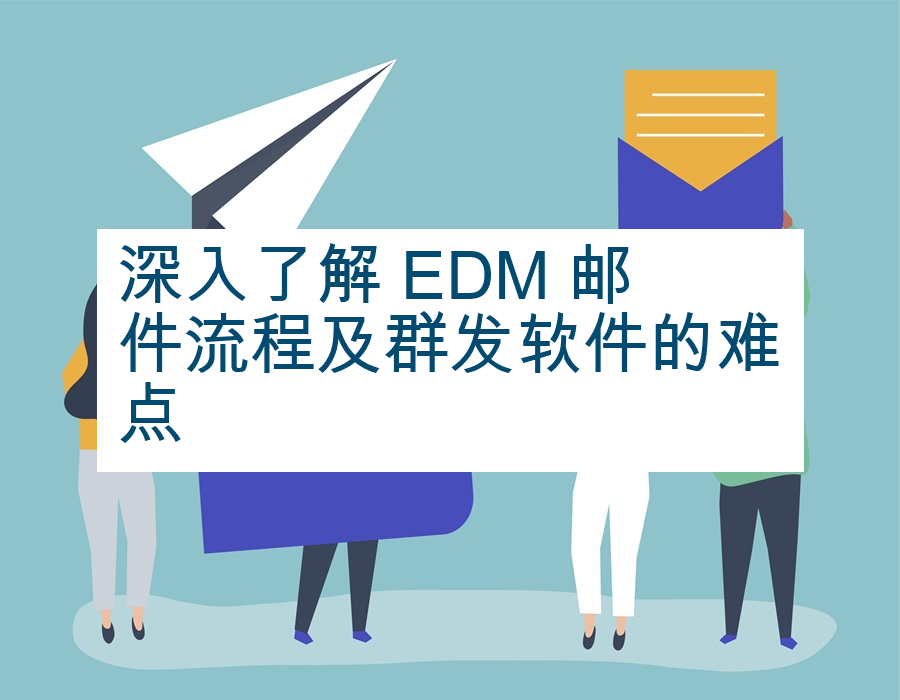 深入了解 EDM 邮件流程及群发软件的难点