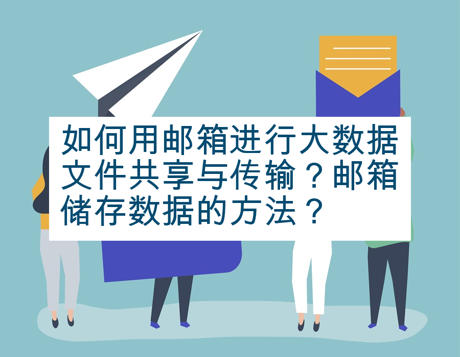 如何用邮箱进行大数据文件共享与传输？邮箱储存数据的方法？