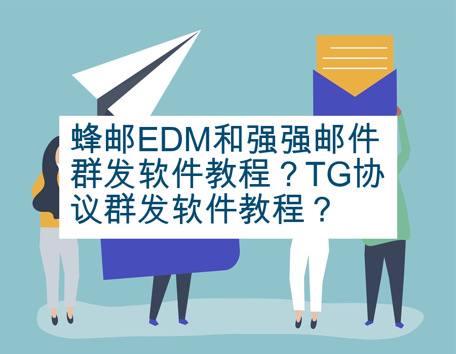 蜂邮EDM和强强邮件群发软件教程？TG协议群发软件教程？