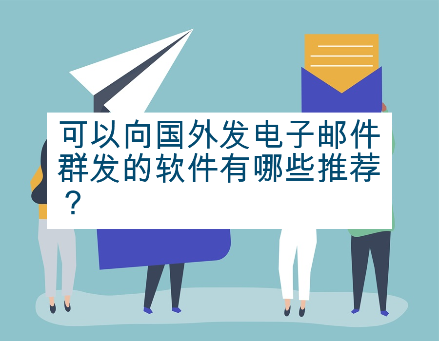 可以向国外发电子邮件群发的软件有哪些推荐？