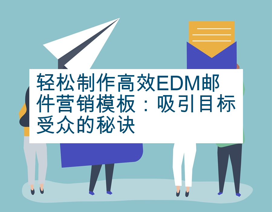 轻松制作高效EDM邮件营销模板：吸引目标受众的秘诀