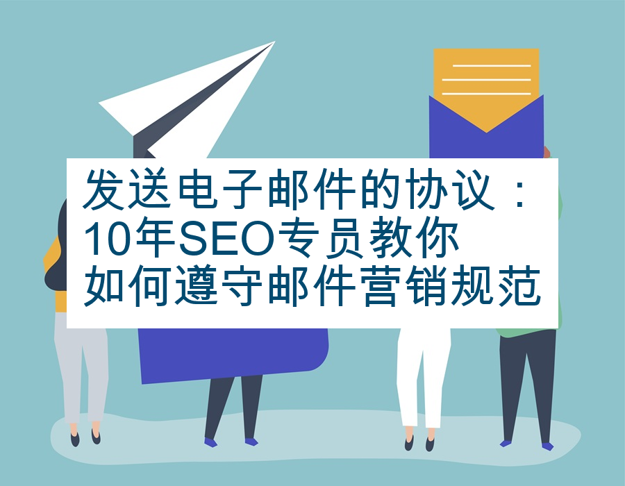 发送电子邮件的协议：10年SEO专员教你如何遵守邮件营销规范