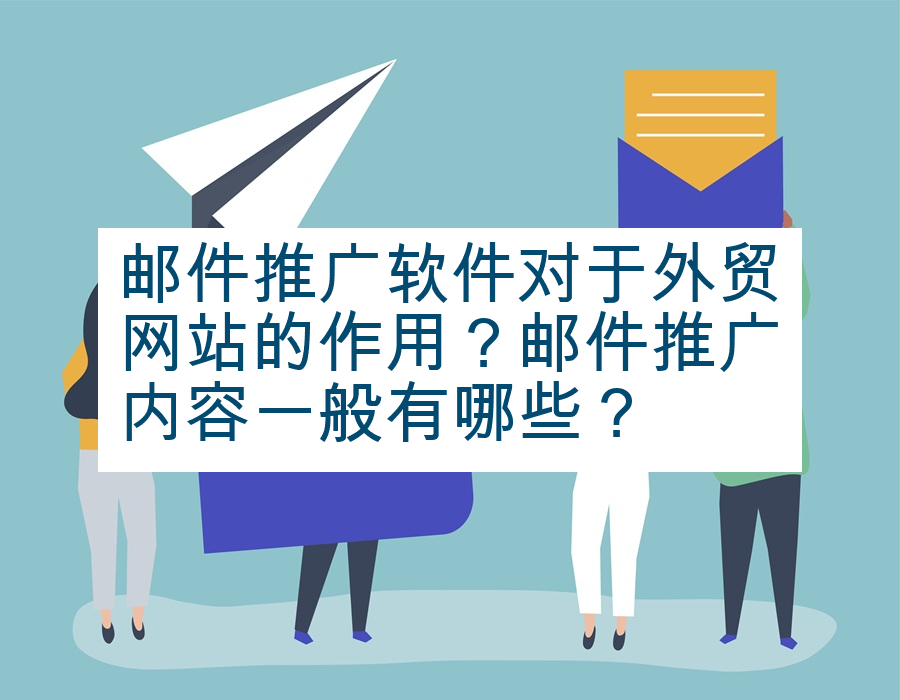 邮件推广软件对于外贸网站的作用？邮件推广内容一般有哪些？