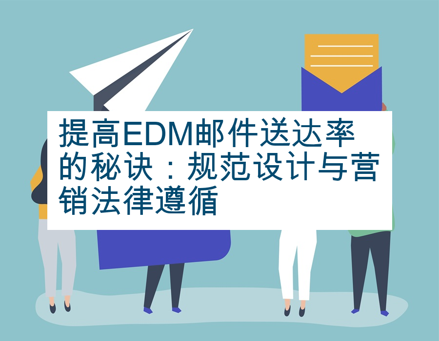 提高EDM邮件送达率的秘诀：规范设计与营销法律遵循
