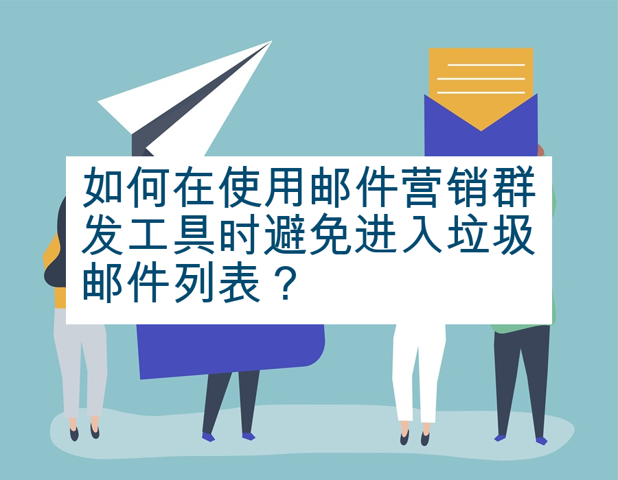如何在使用邮件营销群发工具时避免进入垃圾邮件列表？