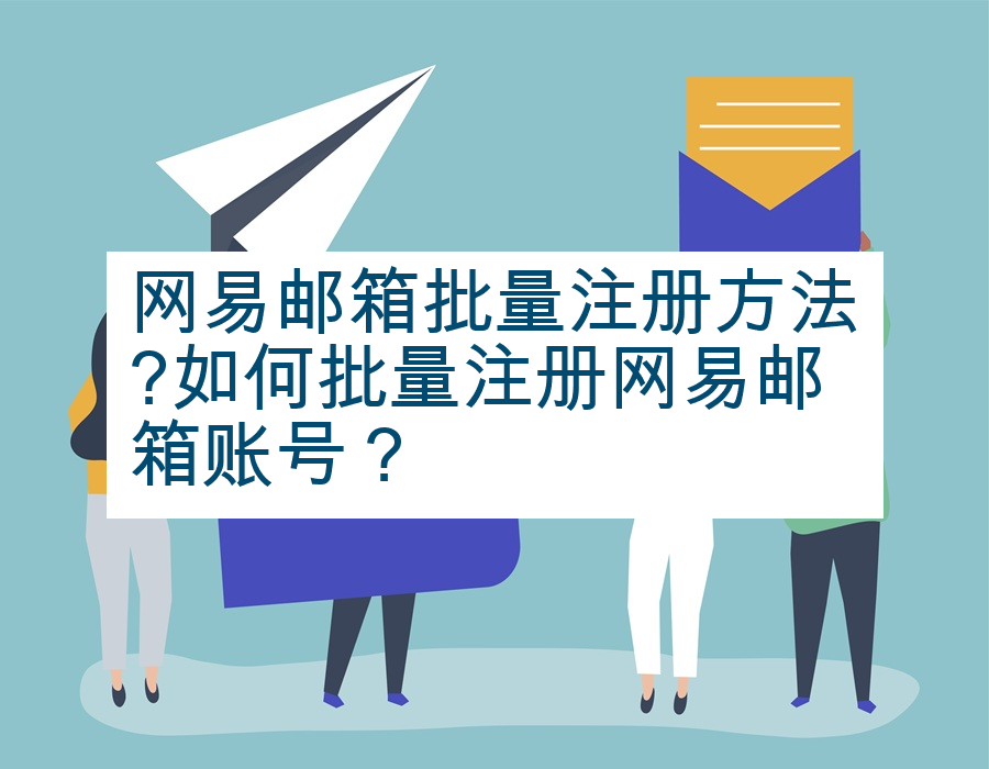 网易邮箱批量注册方法?如何批量注册网易邮箱账号？