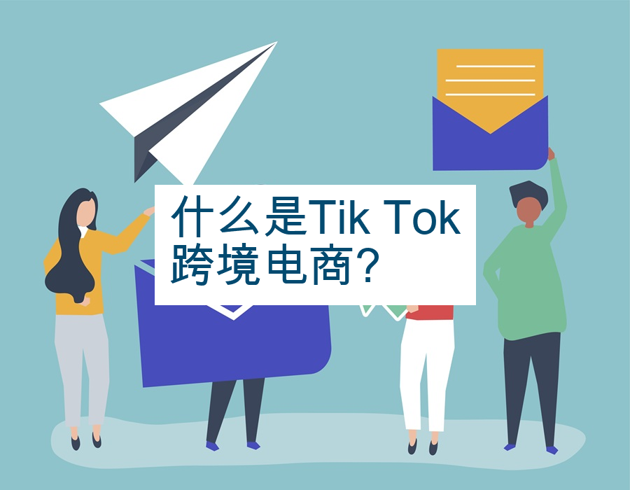 什么是Tik Tok跨境电商?