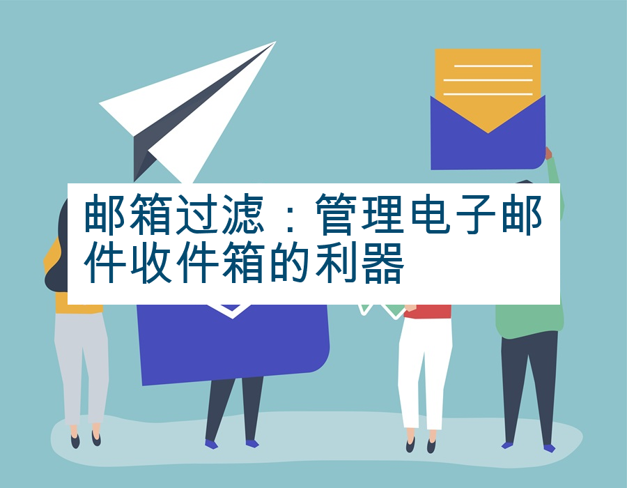 邮箱过滤：管理电子邮件收件箱的利器