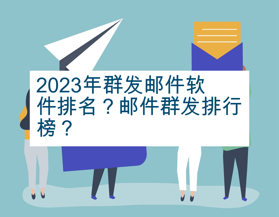 2023年群发邮件软件排名？邮件群发排行榜？