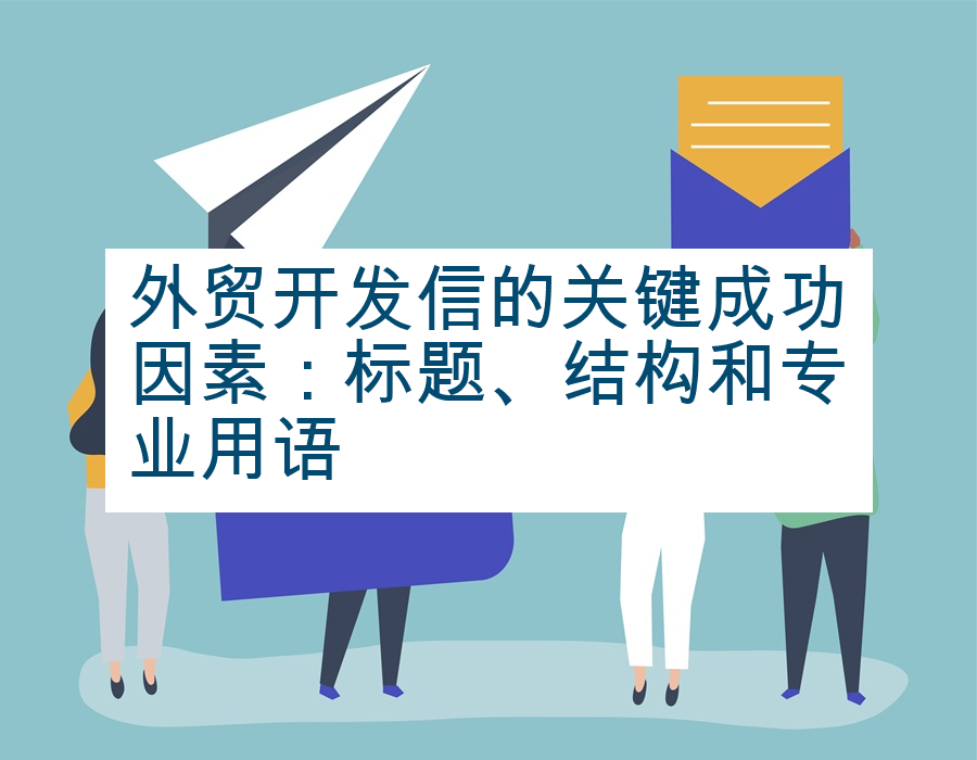 外贸开发信的关键成功因素：标题、结构和专业用语