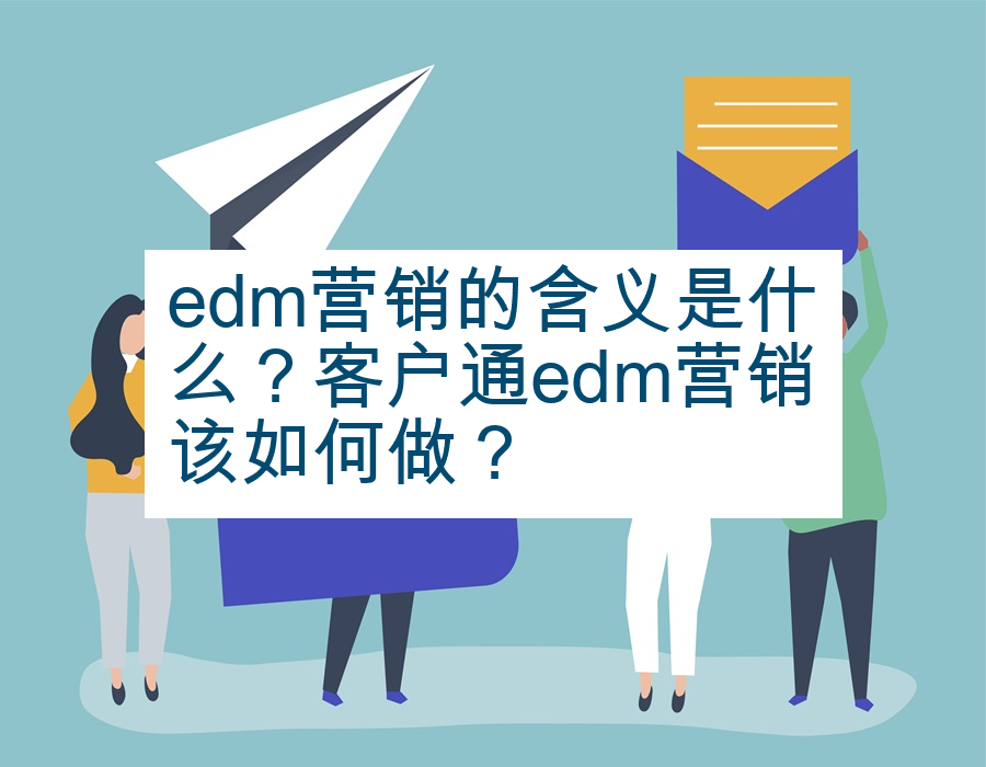 edm营销的含义是什么？客户通edm营销该如何做？