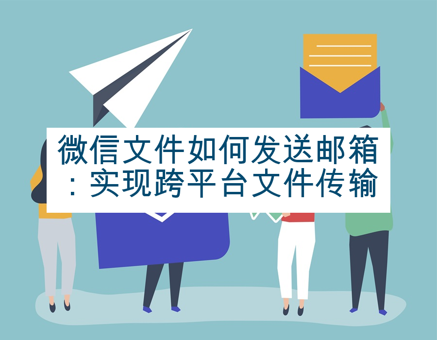 微信文件如何发送邮箱：实现跨平台文件传输