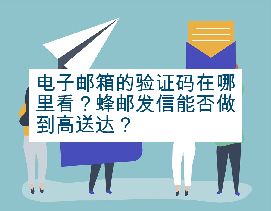 电子邮箱的验证码在哪里看？蜂邮发信能否做到高送达？