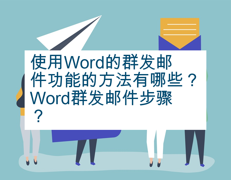 使用Word的群发邮件功能的方法有哪些？Word群发邮件步骤？