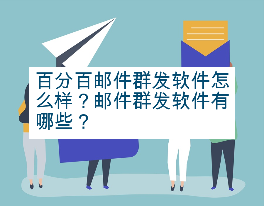 百分百邮件群发软件怎么样？邮件群发软件有哪些？