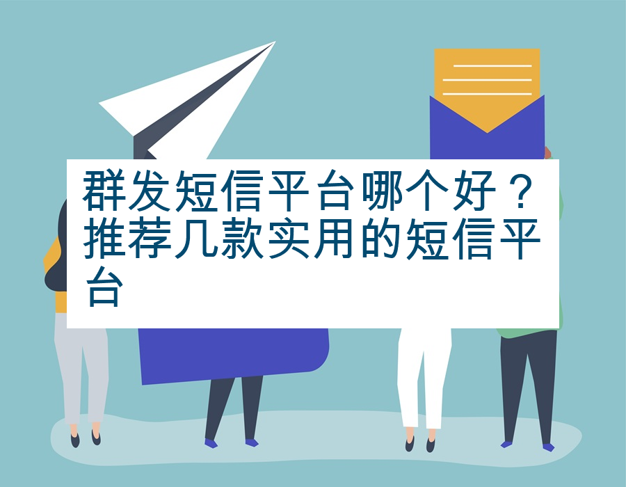 群发短信平台哪个好？推荐几款实用的短信平台