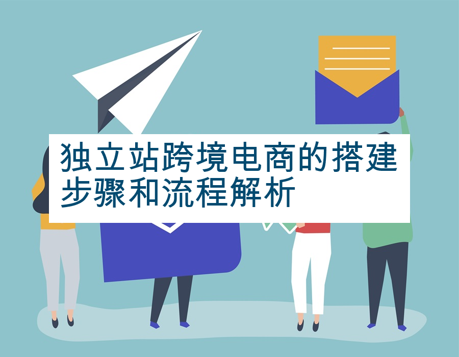 独立站跨境电商的搭建步骤和流程解析