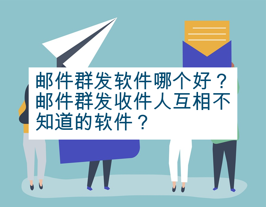 邮件群发软件哪个好？邮件群发收件人互相不知道的软件？