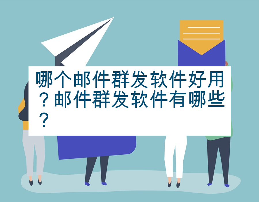 哪个邮件群发软件好用？邮件群发软件有哪些？