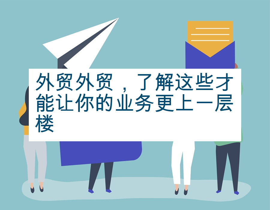 外贸外贸，了解这些才能让你的业务更上一层楼