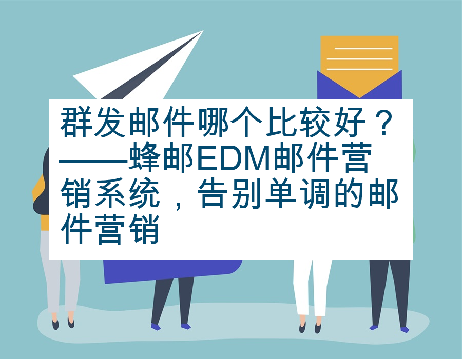 群发邮件哪个比较好？——蜂邮EDM邮件营销系统，告别单调的邮件营销