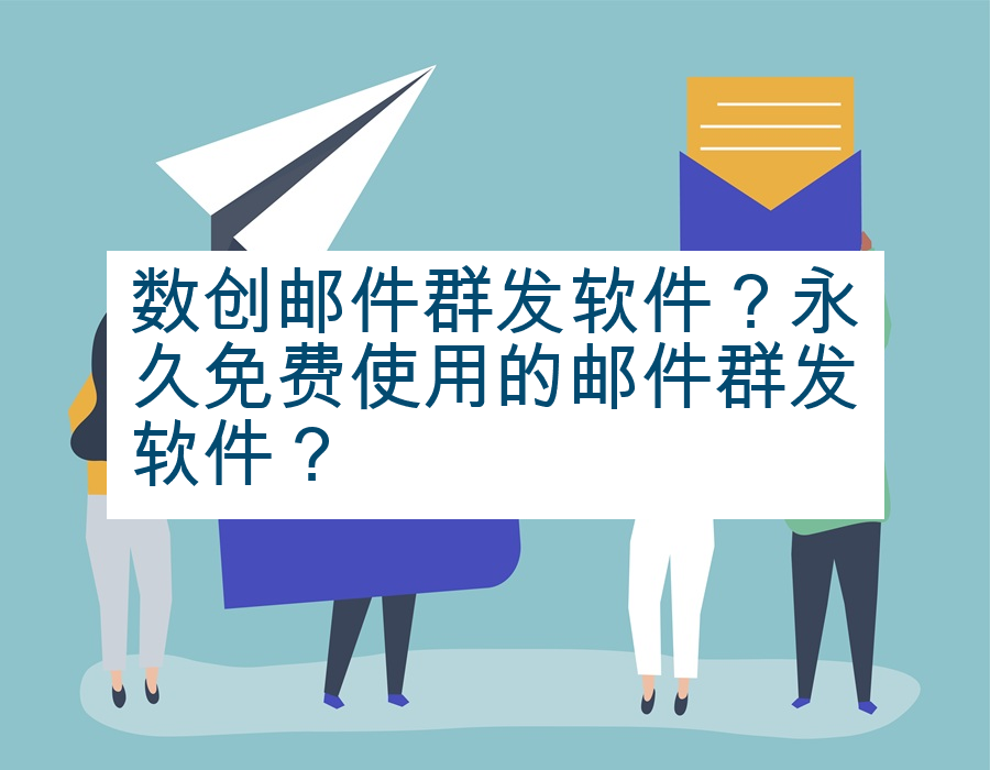 数创邮件群发软件？永久免费使用的邮件群发软件？
