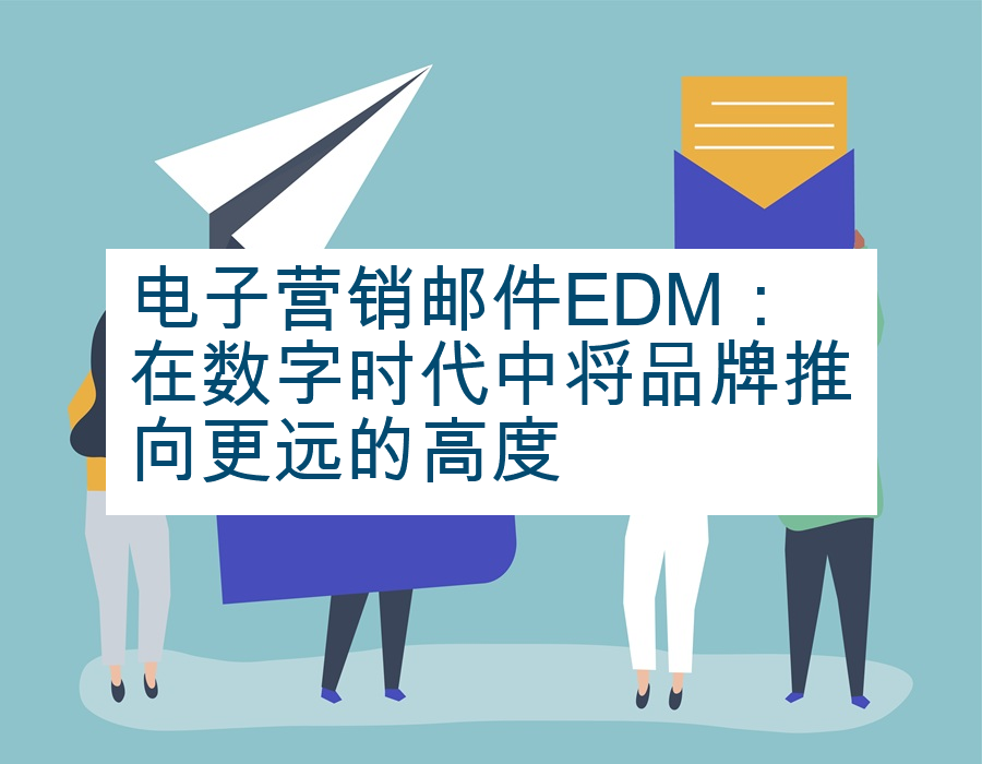 电子营销邮件EDM：在数字时代中将品牌推向更远的高度